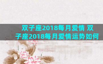 双子座2018每月爱情 双子座2018每月爱情运势如何